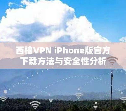 西柚VPN iPhone版官方下载方法与安全性分析 西柚VPN iPhone版官方下载方法与安全性分析