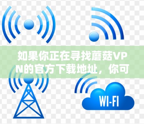 如果你正在寻找蘑菇VPN的官方下载地址，你可以按照以下步骤操作