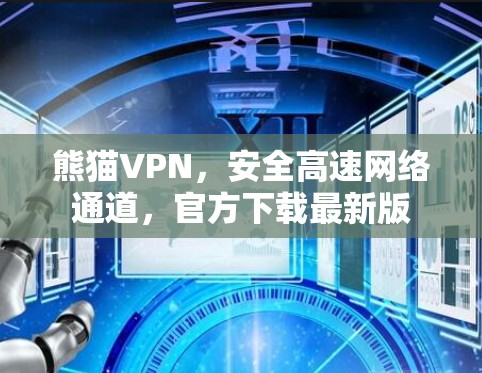 熊猫VPN,安全高速网络通道,官方下载最新版 熊猫VPN,安全高速网络通道,官方下载最新版