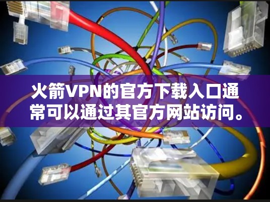 火箭VPN的官方下载入口通常可以通过其官方网站访问。以下是步骤 火箭VPN的官方下载入口通常可以通过其官方网站访问。以下是步骤