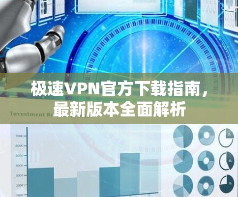 极速VPN官方下载指南,最新版本全面解析 极速VPN官方下载指南,最新版本全面解析
