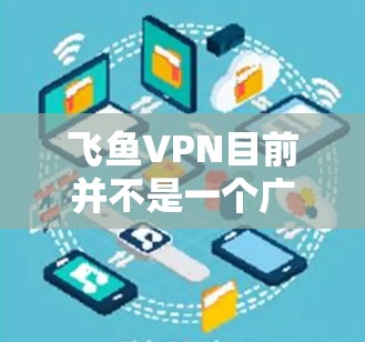 飞鱼VPN目前并不是一个广为人知的知名VPN服务提供商,因此可能存在信息误解或混淆。如果您正在寻找VPN服务,建议您选择一些知名度较高的提供商,如 飞鱼VPN目前并不是一个广为人知的知名VPN服务提供商,因此可能存在信息误解或混淆。如果您正在寻找VPN服务,建议您选择一些知名度较高的提供商,如