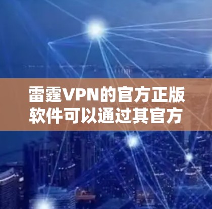 雷霆VPN的官方正版软件可以通过其官方网站或官方渠道获取。如果你需要下载雷霆VPN的正版软件,建议直接访问其官方网站,并在官网上找到下载链接 雷霆VPN的官方正版软件可以通过其官方网站或官方渠道获取。如果你需要下载雷霆VPN的正版软件,建议直接访问其官方网站,并在官网上找到下载链接