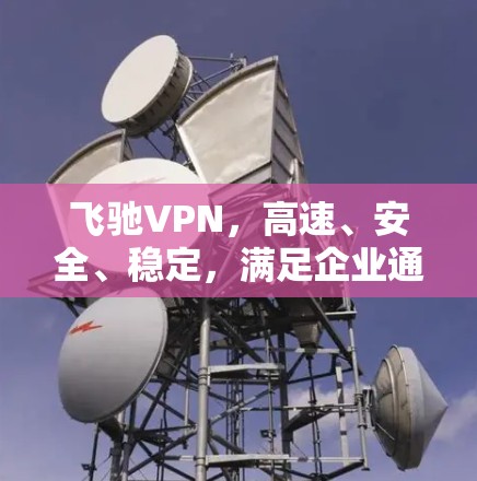 飞驰VPN,高速、安全、稳定,满足企业通信需求 飞驰VPN,高速、安全、稳定,满足企业通信需求