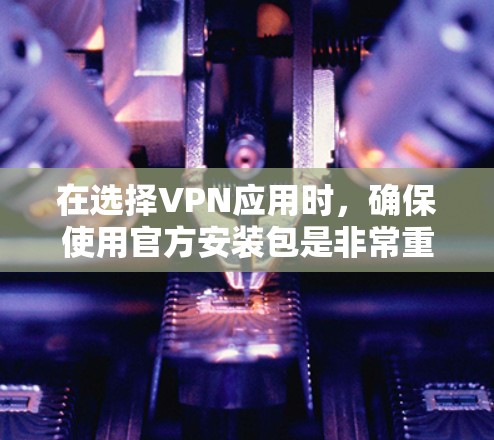 在选择VPN应用时,确保使用官方安装包是非常重要的,以避免下载到恶意软件或不安全的版本。以下是一些常见且可靠的VPN应用的官方下载链接和简要介绍 在选择VPN应用时,确保使用官方安装包是非常重要的,以避免下载到恶意软件或不安全的版本。以下是一些常见且可靠的VPN应用的官方下载链接和简要介绍