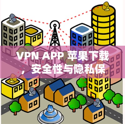 VPN APP 苹果下载,安全性与隐私保护的重要工具 VPN APP 苹果下载,安全性与隐私保护的重要工具