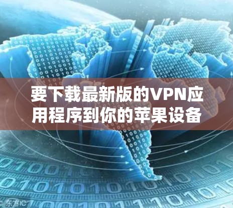 要下载最新版的VPN应用程序到你的苹果设备上,可以按照以下步骤操作 要下载最新版的VPN应用程序到你的苹果设备上,可以按照以下步骤操作