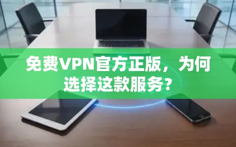 免费VPN官方正版,为何选择这款服务? 免费VPN官方正版,为何选择这款服务?