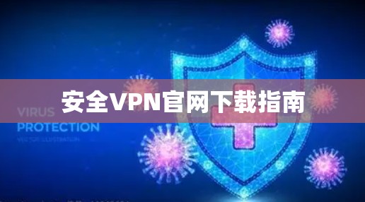 安全VPN官网下载指南 安全VPN官网下载指南