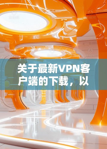 关于最新VPN客户端的下载,以下是一些推荐的VPN服务及其下载链接 关于最新VPN客户端的下载,以下是一些推荐的VPN服务及其下载链接