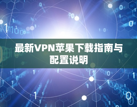 最新VPN苹果下载指南与配置说明 最新VPN苹果下载指南与配置说明