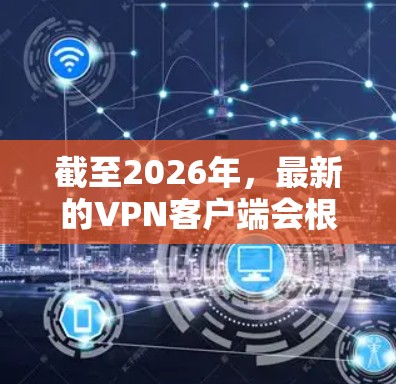截至2026年,最新的VPN客户端会根据你的需求和使用场景有所不同。以下是一些常见的VPN服务推荐,并附上简要说明 截至2026年,最新的VPN客户端会根据你的需求和使用场景有所不同。以下是一些常见的VPN服务推荐,并附上简要说明