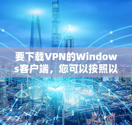 要下载VPN的Windows客户端,您可以按照以下步骤操作 要下载VPN的Windows客户端,您可以按照以下步骤操作