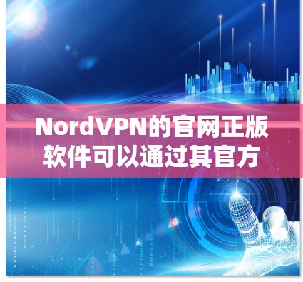 NordVPN的官网正版软件可以通过其官方网站直接下载和购买。以下是获取NordVPN正版软件的步骤 NordVPN的官网正版软件可以通过其官方网站直接下载和购买。以下是获取NordVPN正版软件的步骤