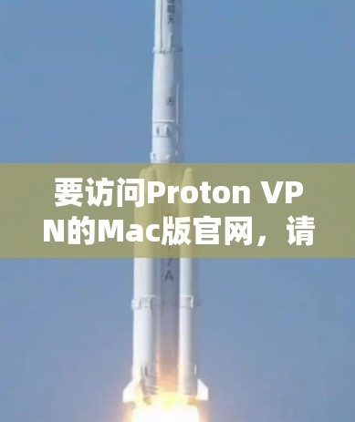 要访问Proton VPN的Mac版官网,请按照以下步骤操作 要访问Proton VPN的Mac版官网,请按照以下步骤操作