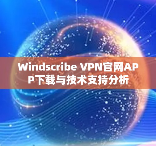 Windscribe VPN官网APP下载与技术支持分析 Windscribe VPN官网APP下载与技术支持分析