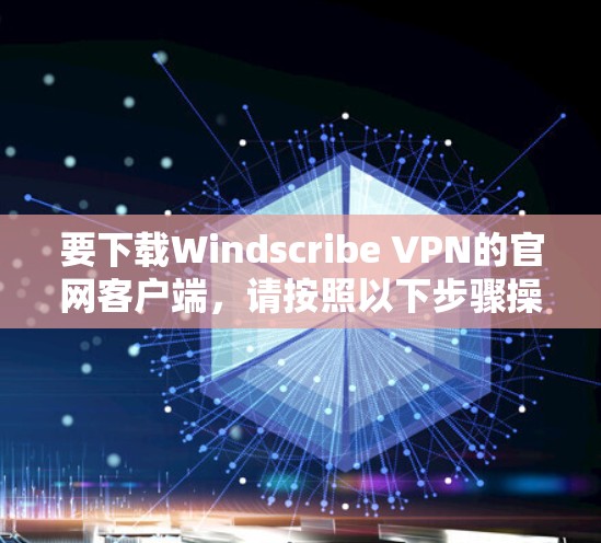 要下载Windscribe VPN的官网客户端,请按照以下步骤操作 要下载Windscribe VPN的官网客户端,请按照以下步骤操作