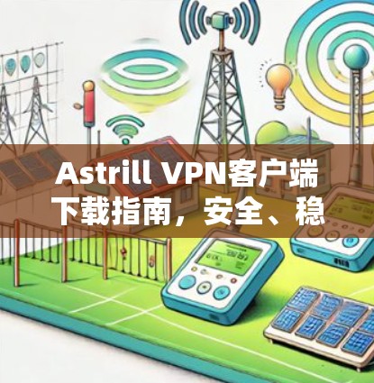 Astrill VPN客户端下载指南,安全、稳定、高效 Astrill VPN客户端下载指南,安全、稳定、高效