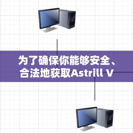 为了确保你能够安全、合法地获取Astrill VPN的正版软件,请按照以下步骤操作 为了确保你能够安全、合法地获取Astrill VPN的正版软件,请按照以下步骤操作