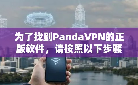 为了找到PandaVPN的正版软件,请按照以下步骤操作 为了找到PandaVPN的正版软件,请按照以下步骤操作