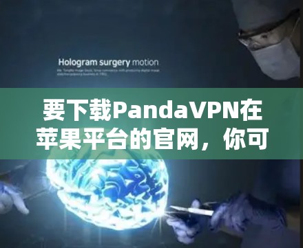 要下载PandaVPN在苹果平台的官网,你可以按照以下步骤操作 要下载PandaVPN在苹果平台的官网,你可以按照以下步骤操作
