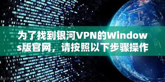 为了找到银河VPN的Windows版官网,请按照以下步骤操作 为了找到银河VPN的Windows版官网,请按照以下步骤操作