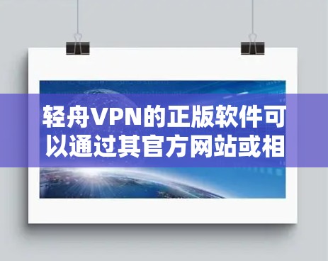 轻舟VPN的正版软件可以通过其官方网站或相关应用商店下载。如果您需要具体的下载步骤或链接,请访问轻舟VPN的官网。以下是一些常见的步骤 轻舟VPN的正版软件可以通过其官方网站或相关应用商店下载。如果您需要具体的下载步骤或链接,请访问轻舟VPN的官网。以下是一些常见的步骤