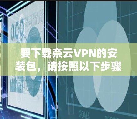 要下载奈云VPN的安装包,请按照以下步骤操作 要下载奈云VPN的安装包,请按照以下步骤操作