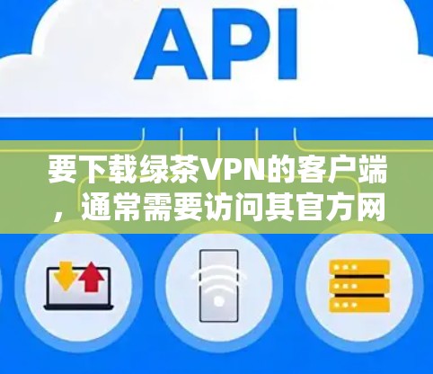 要下载绿茶VPN的客户端,通常需要访问其官方网站,然后按照指引进行下载和安装。以下是一些通用的步骤和注意事项 要下载绿茶VPN的客户端,通常需要访问其官方网站,然后按照指引进行下载和安装。以下是一些通用的步骤和注意事项