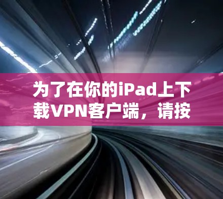 为了在你的iPad上下载VPN客户端,请按照以下步骤操作 为了在你的iPad上下载VPN客户端,请按照以下步骤操作
