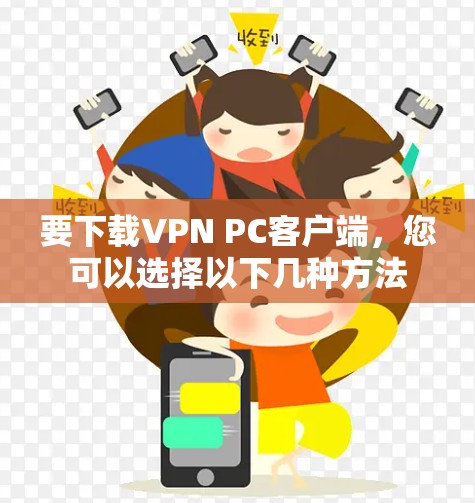 要下载VPN PC客户端,您可以选择以下几种方法 要下载VPN PC客户端,您可以选择以下几种方法