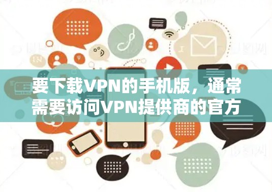 要下载VPN的手机版,通常需要访问VPN提供商的官方网站或应用商店查找相关应用。以下是一些常见的VPN服务及其下载方式 要下载VPN的手机版,通常需要访问VPN提供商的官方网站或应用商店查找相关应用。以下是一些常见的VPN服务及其下载方式