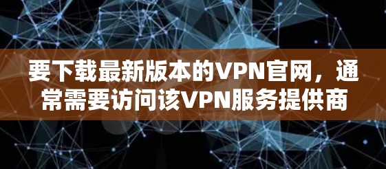要下载最新版本的VPN官网,通常需要访问该VPN服务提供商的官方网站。以下是一些常见的VPN服务提供商及其官网 要下载最新版本的VPN官网,通常需要访问该VPN服务提供商的官方网站。以下是一些常见的VPN服务提供商及其官网