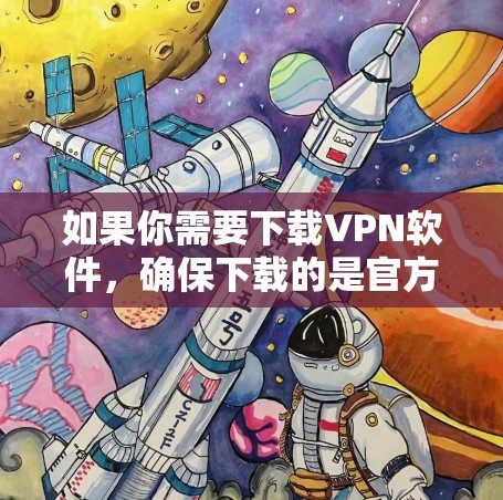如果你需要下载VPN软件,确保下载的是官方正版软件以保障你的设备安全和隐私保护。以下是一些常见的知名VPN服务及其下载方式 如果你需要下载VPN软件,确保下载的是官方正版软件以保障你的设备安全和隐私保护。以下是一些常见的知名VPN服务及其下载方式