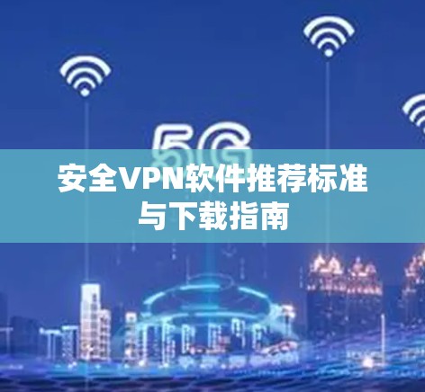 安全VPN软件推荐标准与下载指南 安全VPN软件推荐标准与下载指南