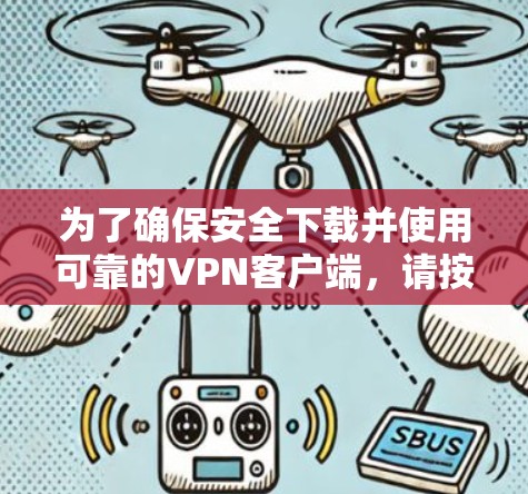 为了确保安全下载并使用可靠的VPN客户端,请按照以下步骤操作 为了确保安全下载并使用可靠的VPN客户端,请按照以下步骤操作
