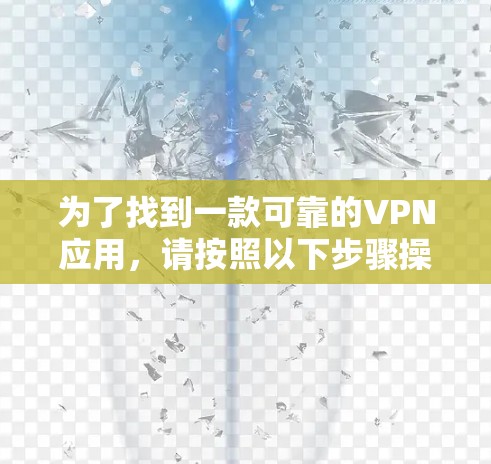 为了找到一款可靠的VPN应用,请按照以下步骤操作 为了找到一款可靠的VPN应用,请按照以下步骤操作