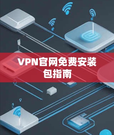 VPN官网免费安装包指南 VPN官网免费安装包指南