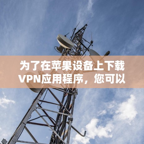 为了在苹果设备上下载VPN应用程序,您可以按照以下步骤操作 为了在苹果设备上下载VPN应用程序,您可以按照以下步骤操作