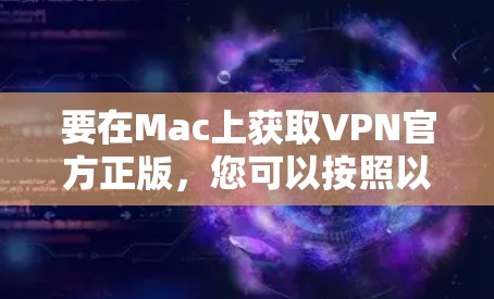 要在Mac上获取VPN官方正版,您可以按照以下步骤操作 要在Mac上获取VPN官方正版,您可以按照以下步骤操作