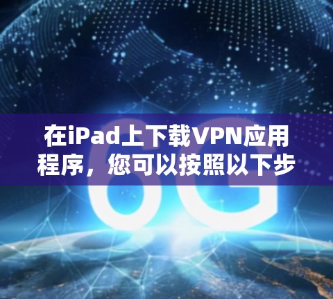 在iPad上下载VPN应用程序,您可以按照以下步骤进行 在iPad上下载VPN应用程序,您可以按照以下步骤进行