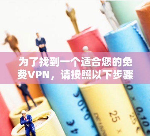 为了找到一个适合您的免费VPN,请按照以下步骤操作 为了找到一个适合您的免费VPN,请按照以下步骤操作