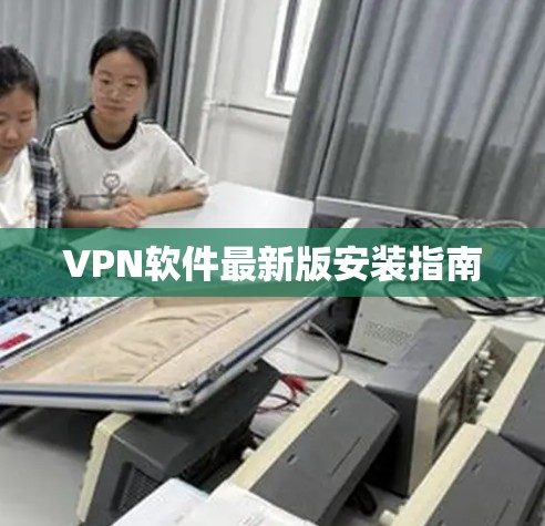 VPN软件最新版安装指南 VPN软件最新版安装指南