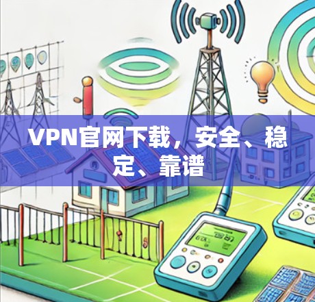 VPN官网下载,安全、稳定、靠谱 VPN官网下载,安全、稳定、靠谱