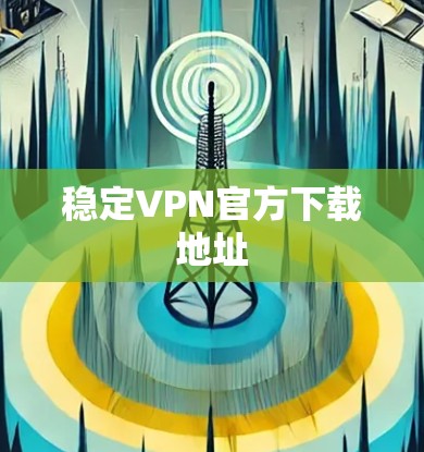 稳定VPN官方下载地址 稳定VPN官方下载地址