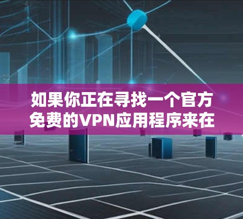 如果你正在寻找一个官方免费的VPN应用程序来在iOS设备上使用,以下是一些可能的选择和建议 如果你正在寻找一个官方免费的VPN应用程序来在iOS设备上使用,以下是一些可能的选择和建议
