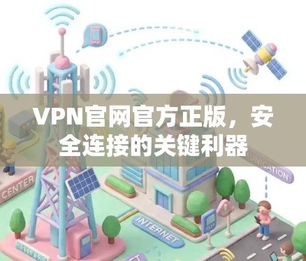 VPN官网官方正版,安全连接的关键利器 VPN官网官方正版,安全连接的关键利器