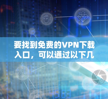 要找到免费的VPN下载入口,可以通过以下几种方式 要找到免费的VPN下载入口,可以通过以下几种方式