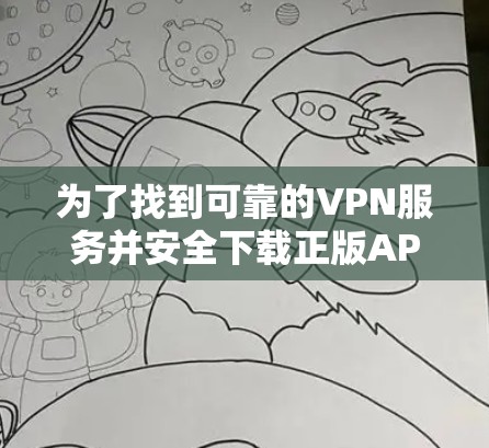 为了找到可靠的VPN服务并安全下载正版APP,可以按照以下步骤操作 为了找到可靠的VPN服务并安全下载正版APP,可以按照以下步骤操作