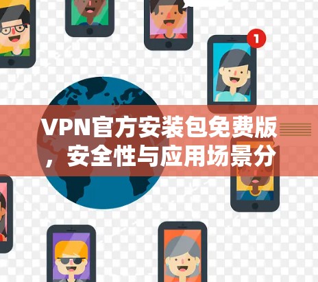 VPN官方安装包免费版,安全性与应用场景分析 VPN官方安装包免费版,安全性与应用场景分析